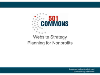 Presented by Barbara Pritchard
Coordinated by Alex Green
Website Strategy
Planning for Nonprofits
 
