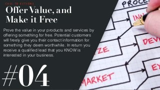 C A L L T O A C T I O N S
Offer Value, and
Make it Free
Prove the value in your products and services by
offering somethin...