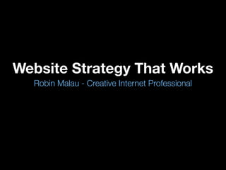 Website Strategy That Works
  Robin Malau - Creative Internet Professional
 