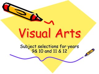 Visual Arts
Subject selections for years
     9& 10 and 11 & 12
 