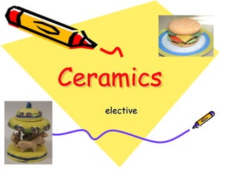 Ceramics
   elective
 