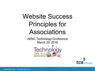 Website Success
Principles for
Associations
AENC Technology Conference
March 22, 2016
Copyright 2016 - TCS Software, Inc.
 