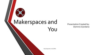 Makerspaces and
You
Presentation Created by:
Dominic Giordano
https://logomakr.com/7J8KEL
 