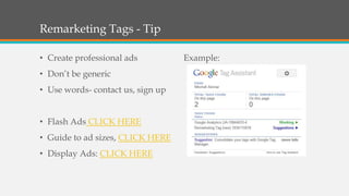 Remarketing Tags - Tip
• Create professional ads

• Don’t be generic
• Use words- contact us, sign up
• Flash Ads CLICK HERE
• Guide to ad sizes, CLICK HERE
• Display Ads: CLICK HERE

Example:

 