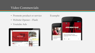Video Commercials
• Promote product or service

• Website Opener – Flash
• Youtube Ads

Example:

 