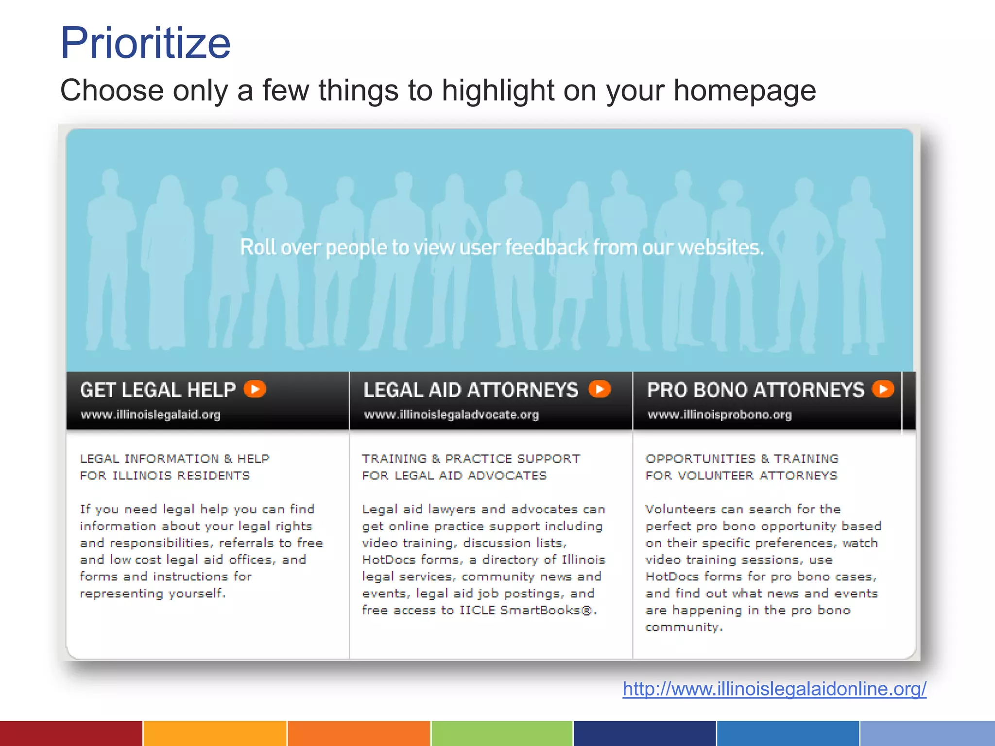 Prioritize
Choose only a few things to highlight on your homepage
http://www.illinoislegalaidonline.org/
 