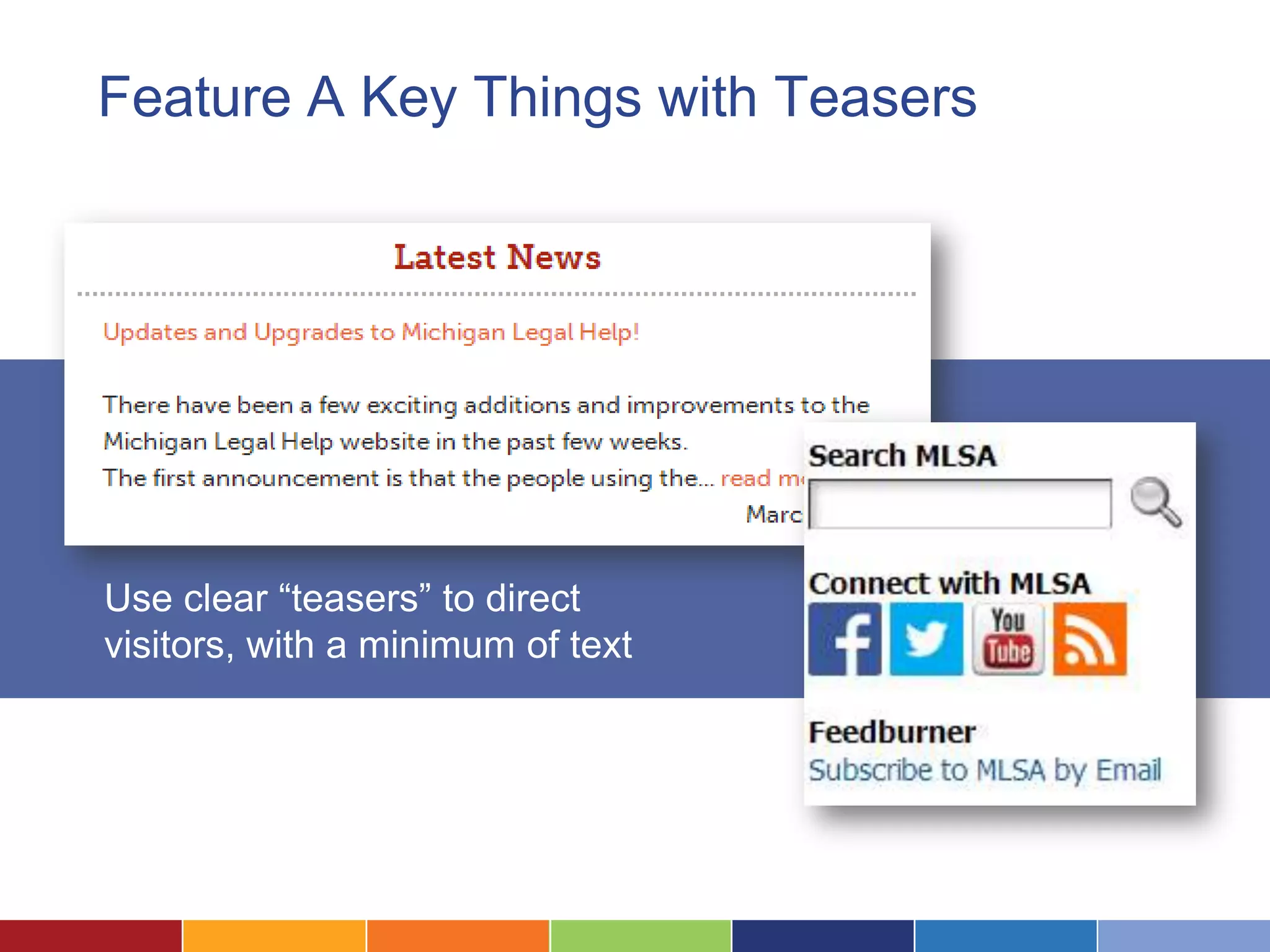 Feature A Key Things with Teasers
Use clear “teasers” to direct
visitors, with a minimum of text
 