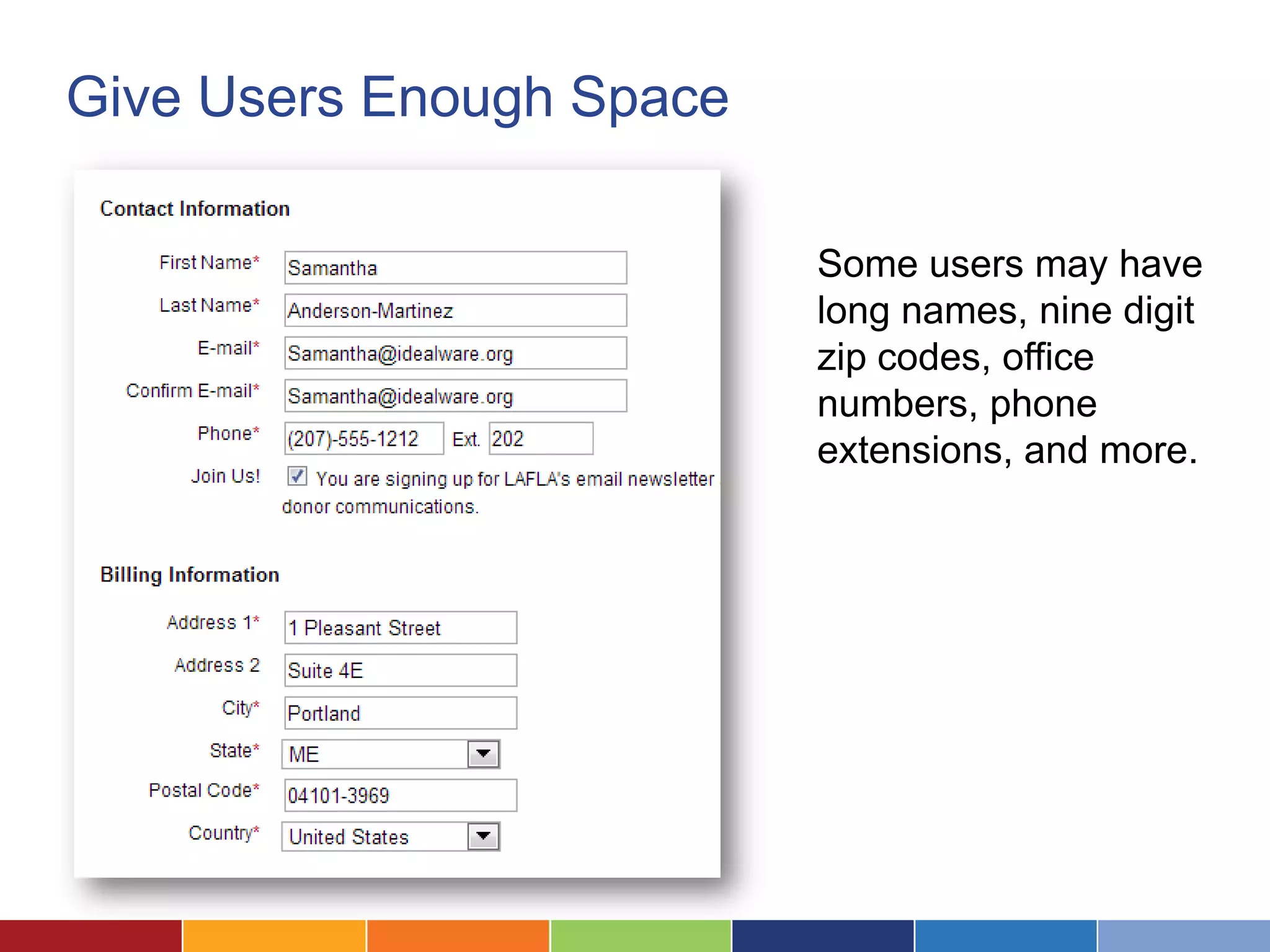 Give Users Enough Space
Some users may have
long names, nine digit
zip codes, office
numbers, phone
extensions, and more.
 