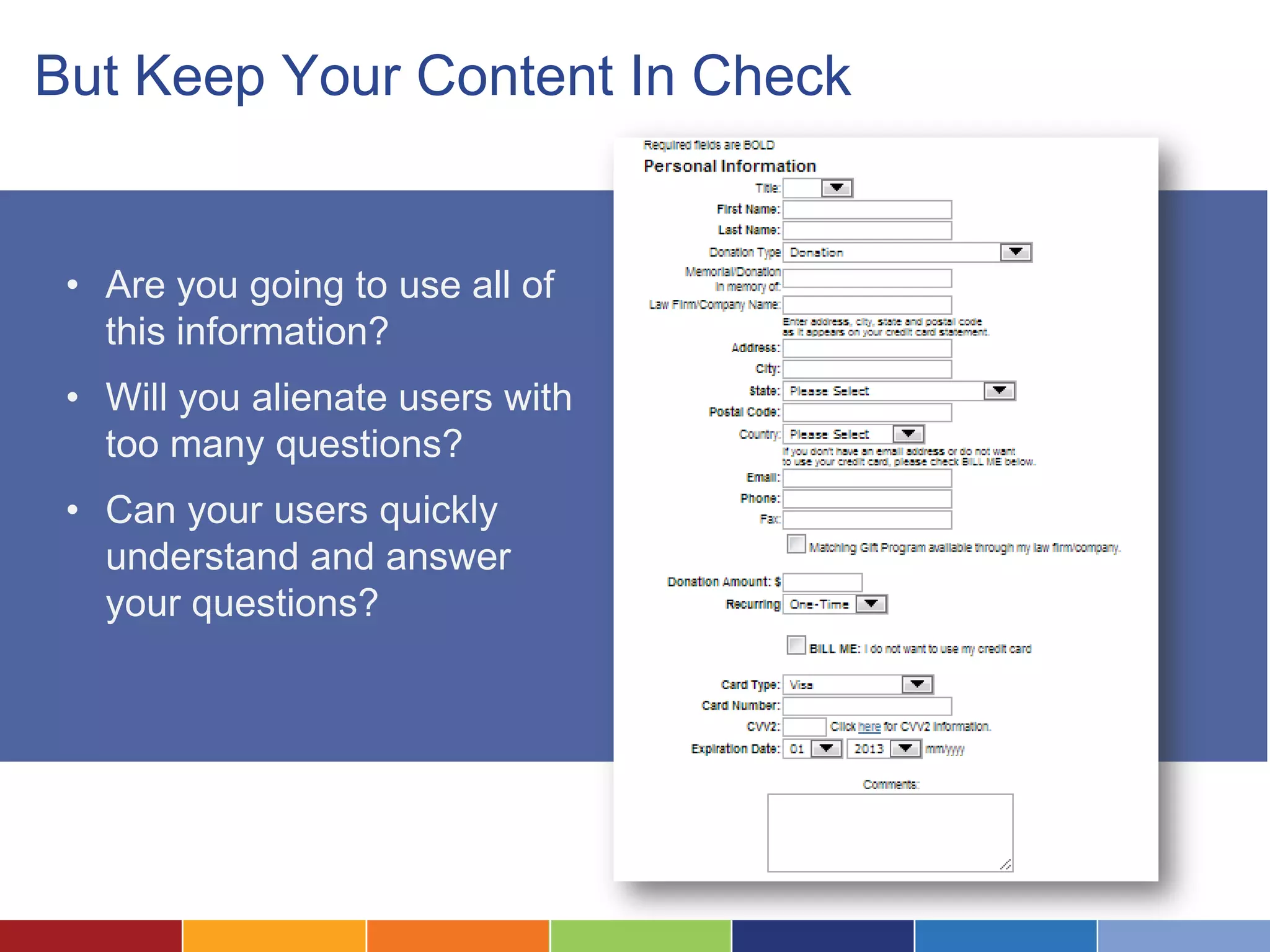 But Keep Your Content In Check
• Are you going to use all of
this information?
• Will you alienate users with
too many questions?
• Can your users quickly
understand and answer
your questions?
 