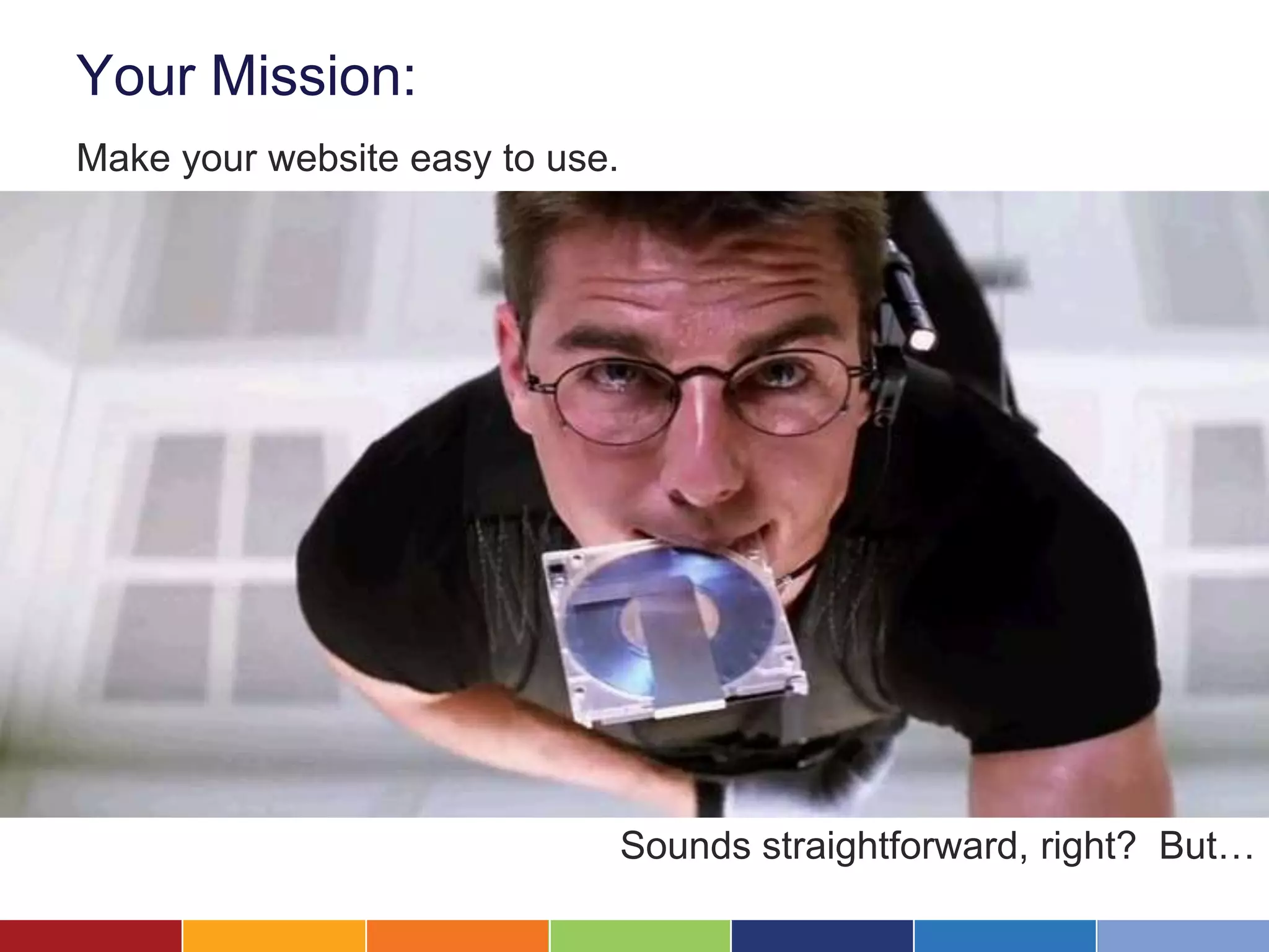 Your Mission:
Make your website easy to use.
Sounds straightforward, right? But…
 