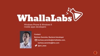 Windows Phone & Windows 8

mobile apps developers

Contact:

Bartosz Zaremba, Backend developer
bartosz.zaremba@whallalabs.com,
bartosz.zaremba@live.com
@art_base

 