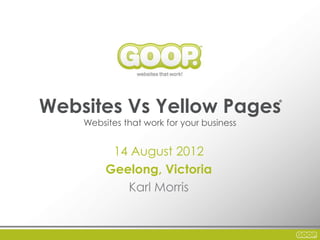 Websites Vs Yellow Pages
                                           ®




    Websites that work for your business


          14 August 2012
         Geelong, Victoria
            Karl Morris
 