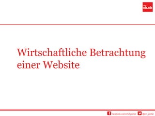 Wirtschaftliche Betrachtung
einer Website



                   facebook.com/chchportal   @ch_portal
 