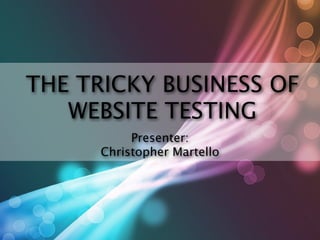 THE TRICKY BUSINESS OF
   WEBSITE TESTING
           Presenter:
      Christopher Martello
 