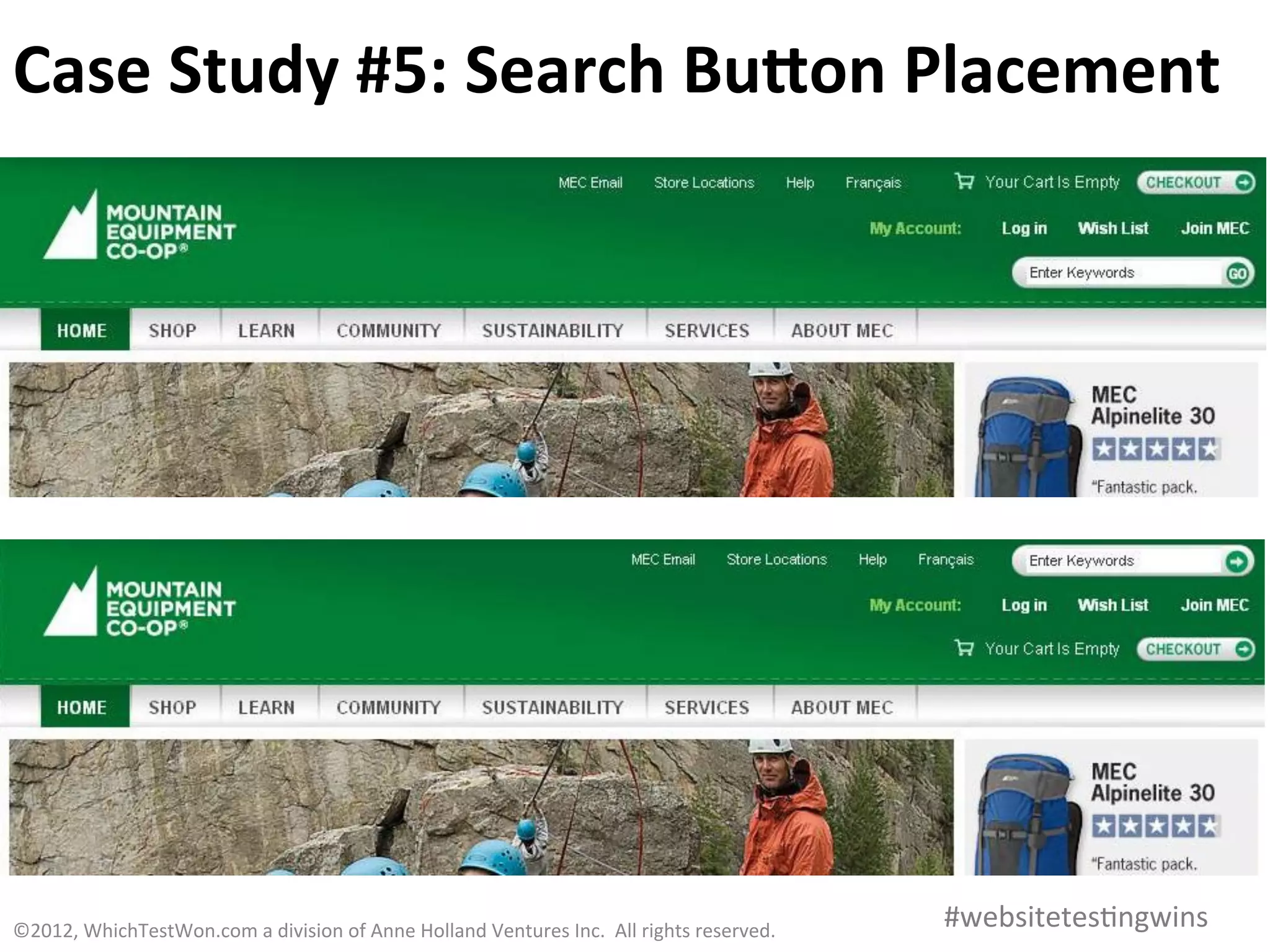 Case	
  Study	
  #5:	
  Search	
  BuOon	
  Placement	
  




©2012,	
  WhichTestWon.com	
  a	
  division	
  of	
  Anne	
  Holland	
  Ventures	
  Inc.	
  	
  All	
  rights	
  reserved.	
  	
  	
     #websitetes0ngwins	
  
 
