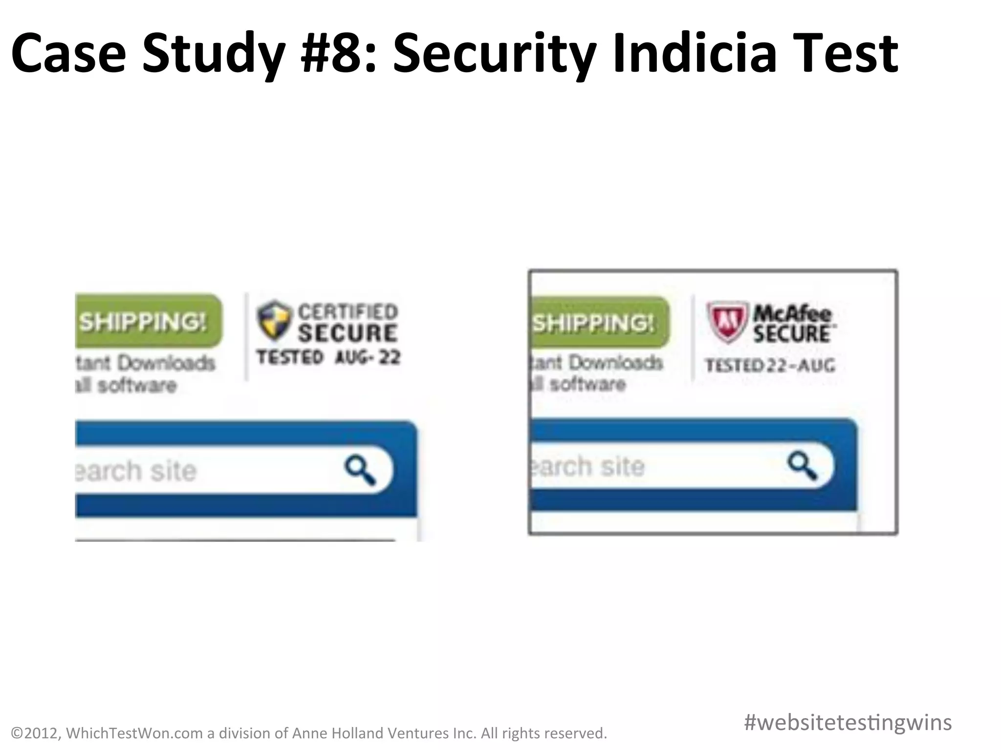 Case	
  Study	
  #8:	
  Security	
  Indicia	
  Test	
  




©2012,	
  WhichTestWon.com	
  a	
  division	
  of	
  Anne	
  Holland	
  Ventures	
  Inc.	
  All	
  rights	
  reserved.	
  	
     #websitetes0ngwins	
  
 