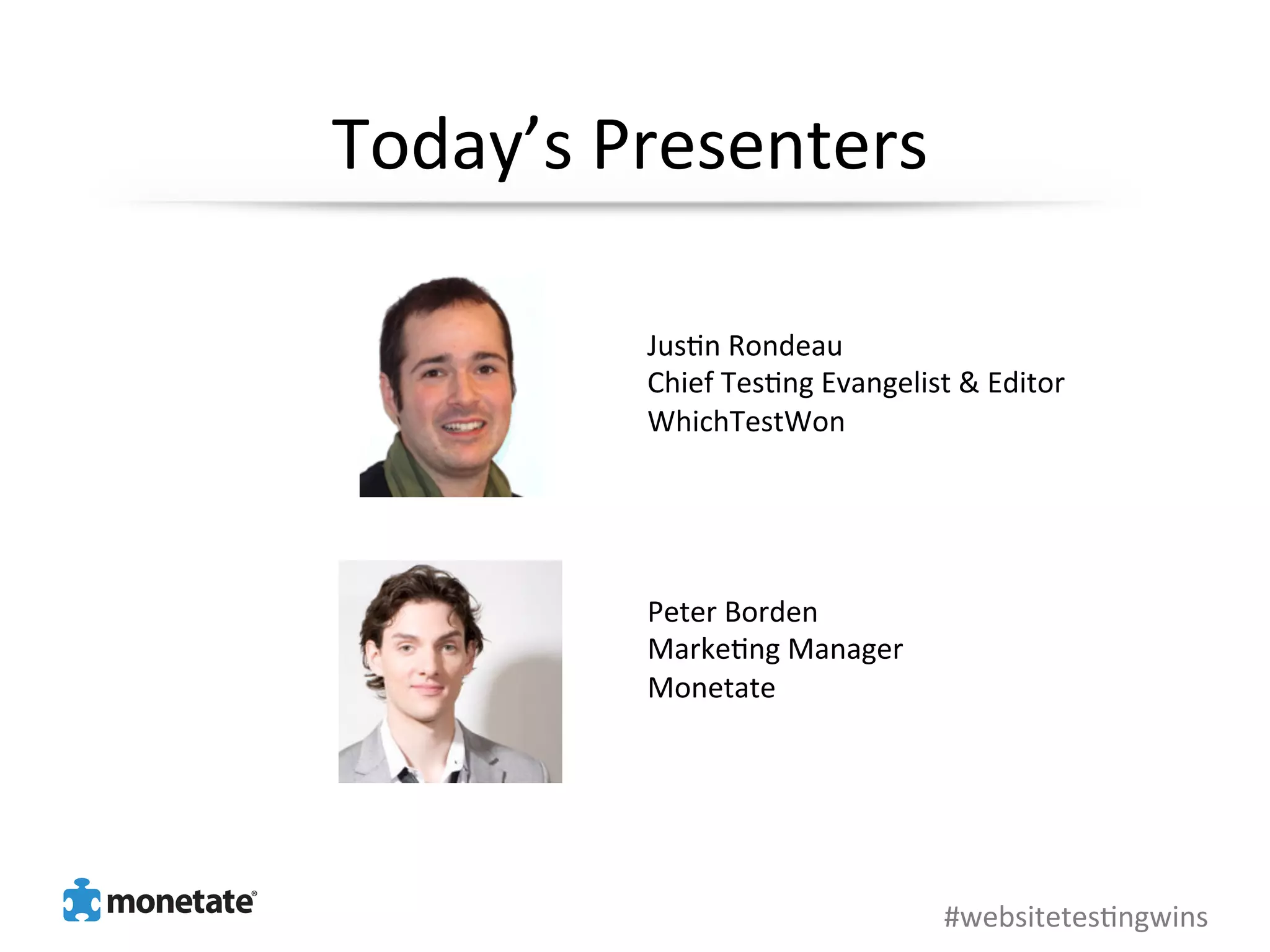 Today’s	
  Presenters	
  

            Jus0n	
  Rondeau	
  
            Chief	
  Tes0ng	
  Evangelist	
  &	
  Editor	
  
            WhichTestWon	
  
            	
  
            	
  
            	
  
            	
  
            Peter	
  Borden	
  
            Marke0ng	
  Manager	
  
            Monetate	
  




                                             #websitetes0ngwins	
  
 