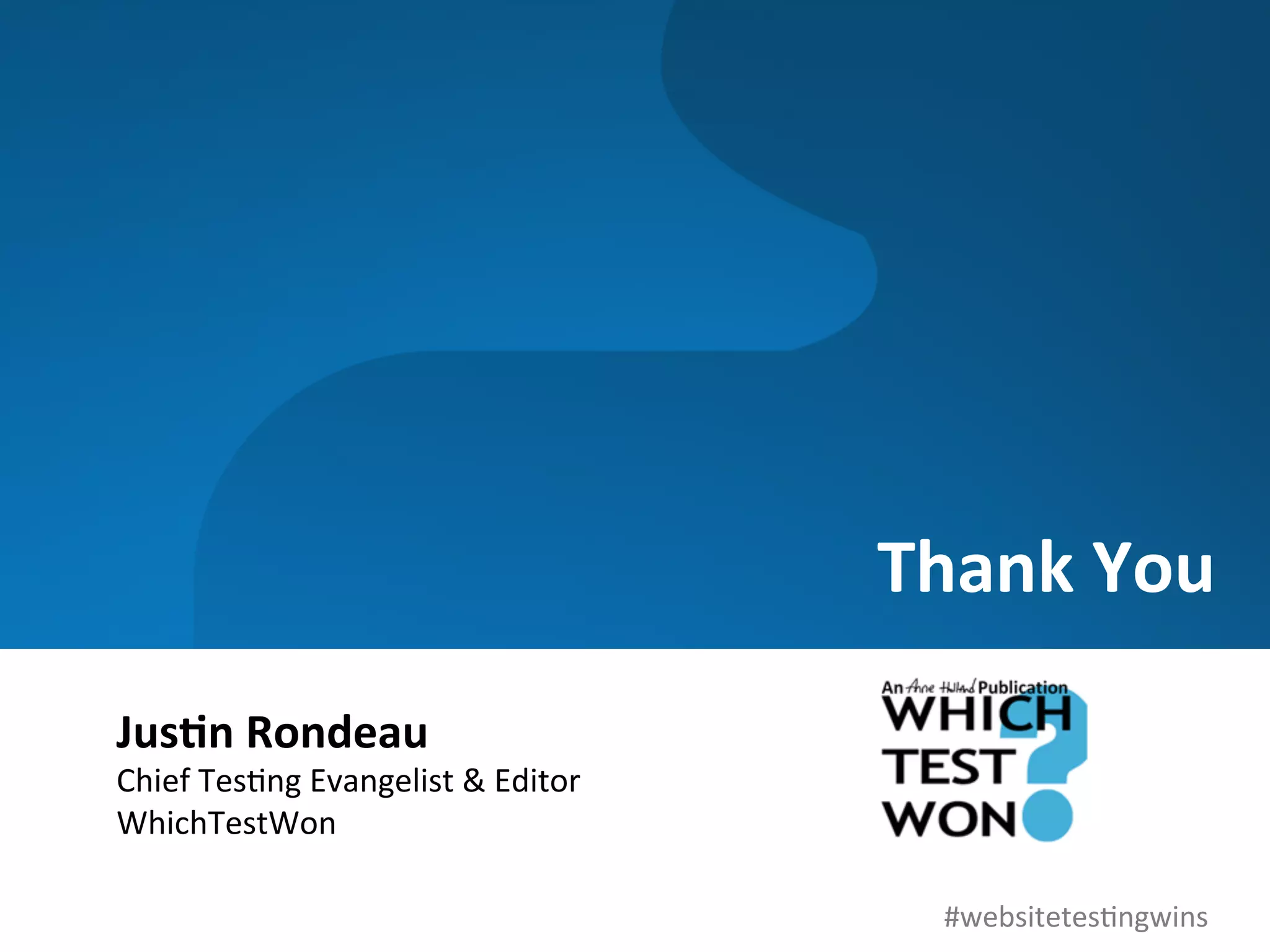 Thank	
  You	
  

Jus)n	
  Rondeau	
  
Chief	
  Tes0ng	
  Evangelist	
  &	
  Editor	
  
WhichTestWon	
  

                                                      #websitetes0ngwins	
  
 