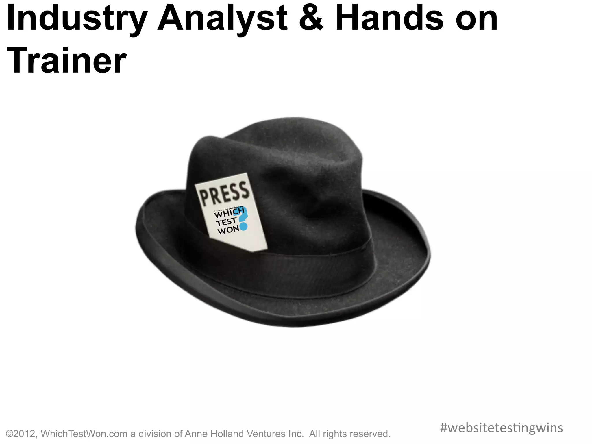 Industry Analyst & Hands on
Trainer




©2012, WhichTestWon.com a division of Anne Holland Ventures Inc. All rights reserved.   #websitetes0ngwins	
  
 
