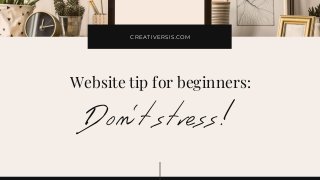 CREATIVERSIS.COM
Don’t stress!
Website tip for beginners:
 