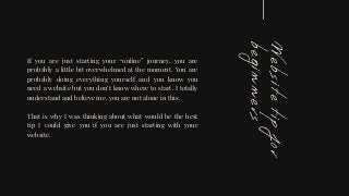 Websitetipfor
beginners
If you are just starting your “online” journey, you are
probably a little bit overwhelmed at the m...