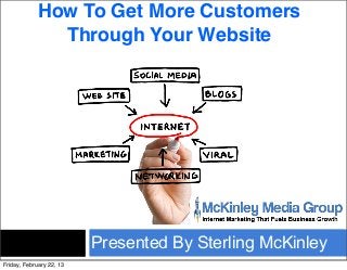 How To Get More Customers
              Through Your Website




                          Presented By Sterling McKinley
Friday, February 22, 13
 