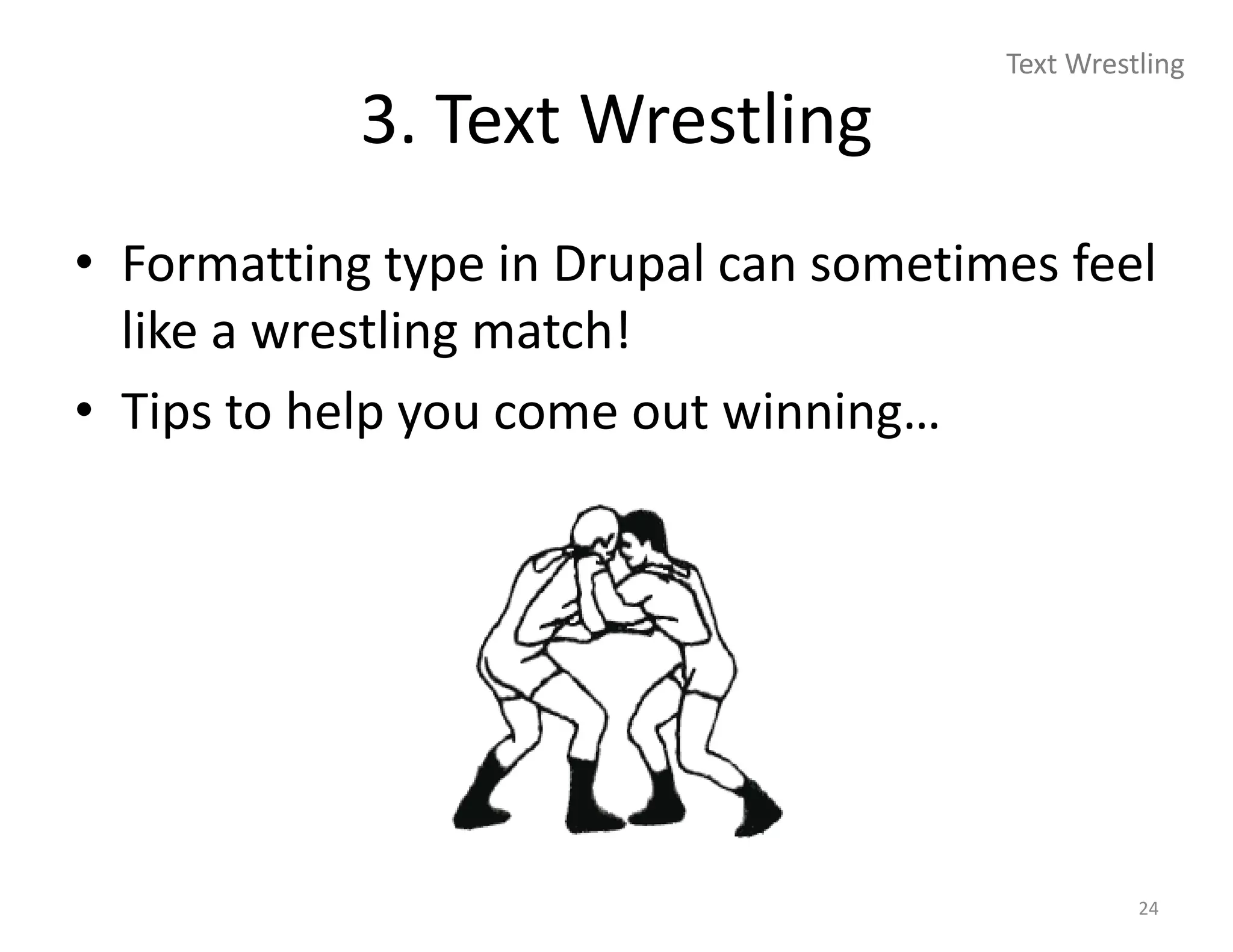 Text Wrestling

            3. Text Wrestling
• Formatting type in Drupal can sometimes feel
  like a wrestling match!
• Tips to help you come out winning…




                                                 24
 