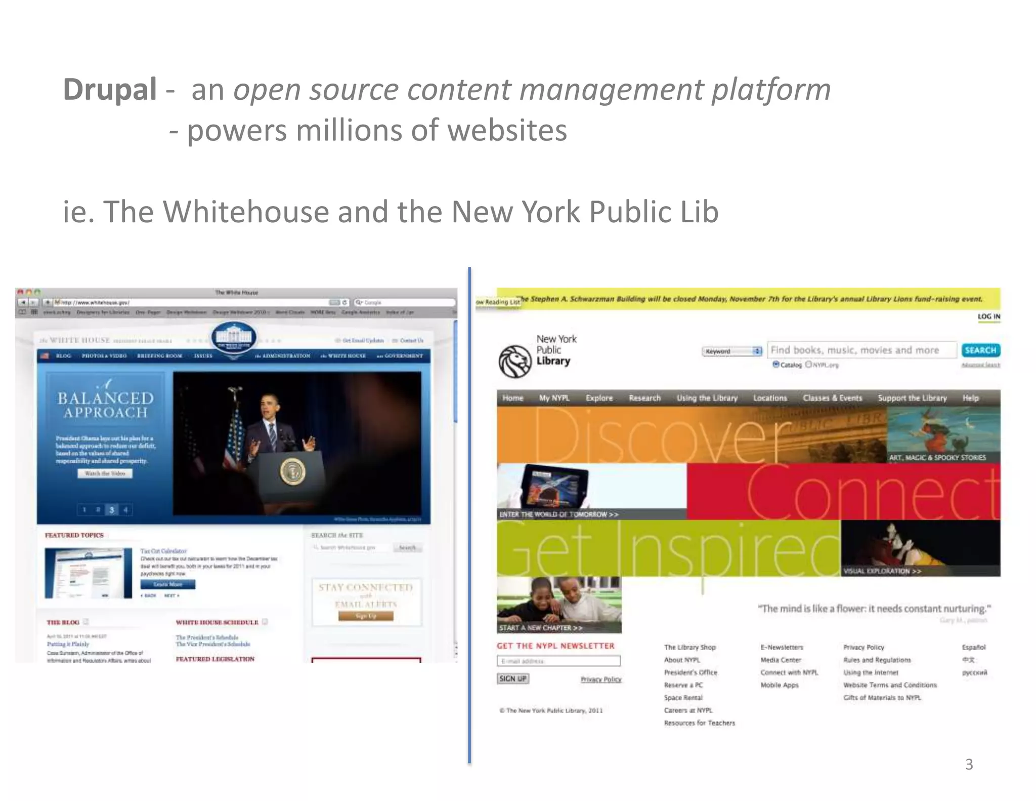Drupal - an open source content management platform
       - powers millions of websites

ie. The Whitehouse and the New York Public Lib




                                                      3
 