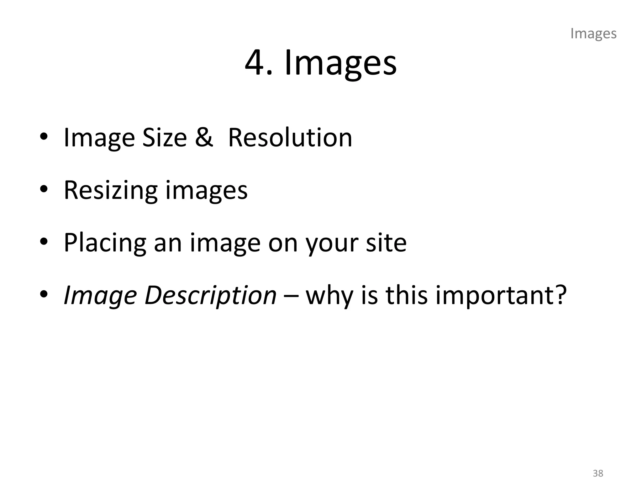 Images

                 4. Images
• Image Size & Resolution
• Resizing images
• Placing an image on your site
• Image Description – why is this important?




                                                 38
 