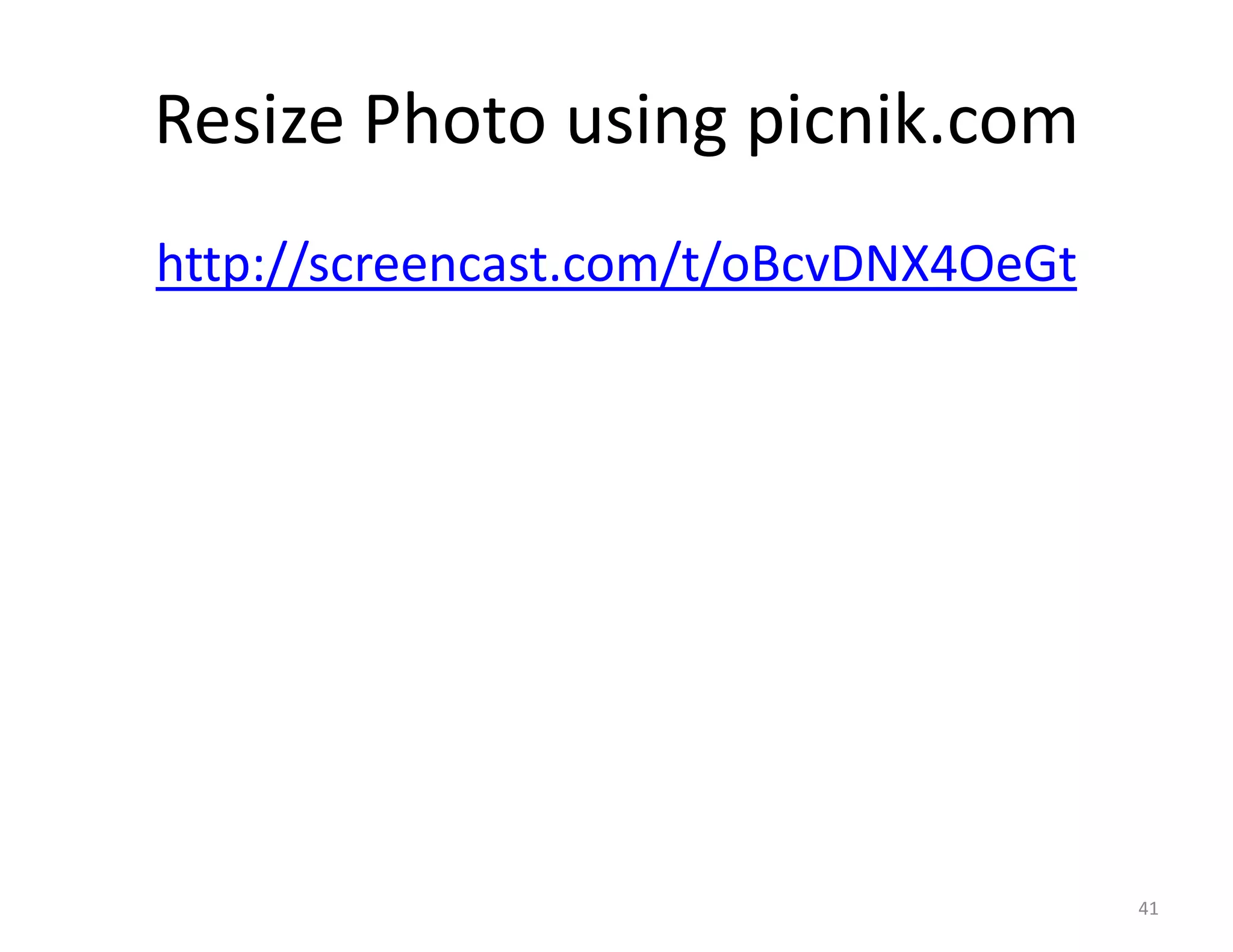 Resize Photo using picnik.com
http://screencast.com/t/oBcvDNX4OeGt




                                       41
 