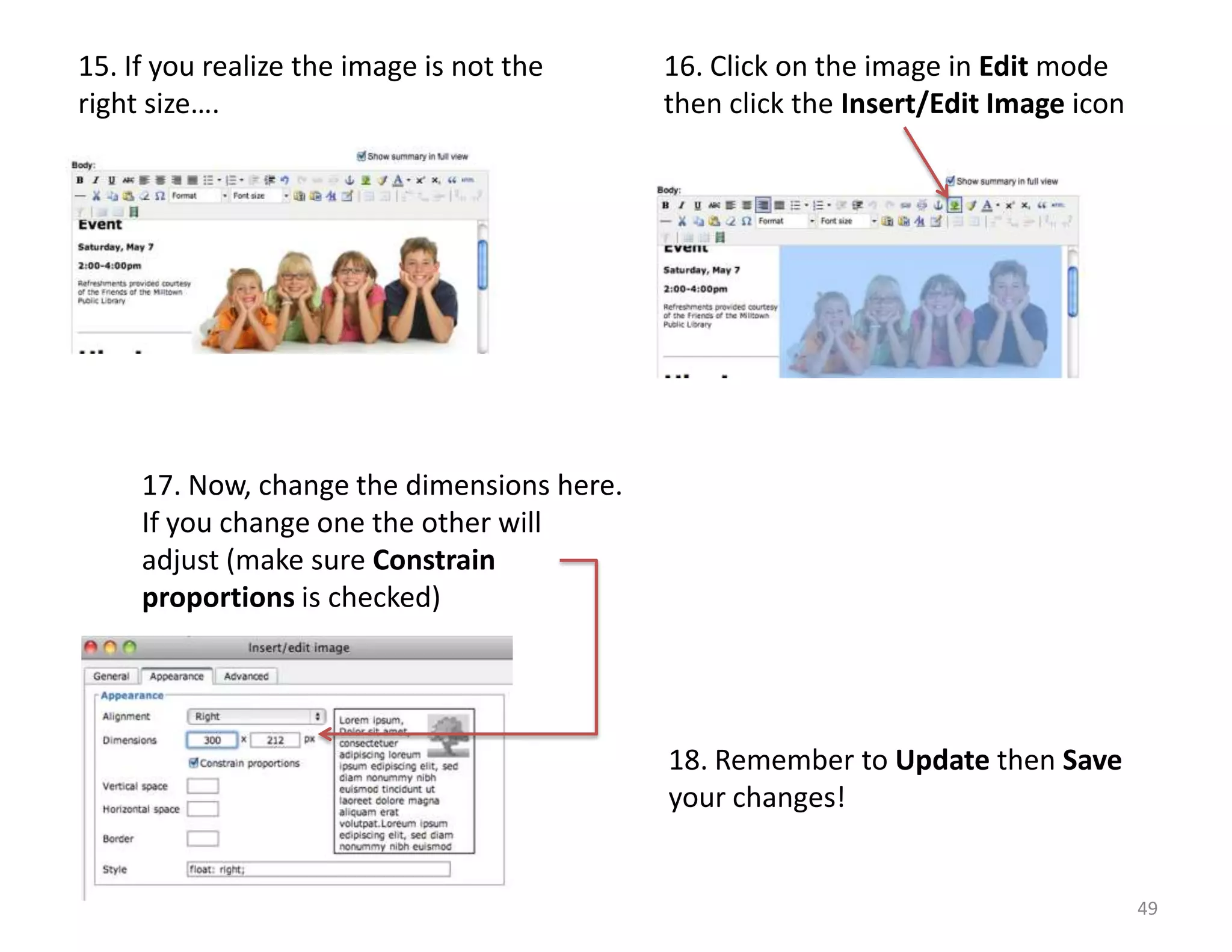 15. If you realize the image is not the     16. Click on the image in Edit mode
right size….                                then click the Insert/Edit Image icon




     17. Now, change the dimensions here.
     If you change one the other will
     adjust (make sure Constrain
     proportions is checked)




                                            18. Remember to Update then Save
                                            your changes!


                                                                                    49
 