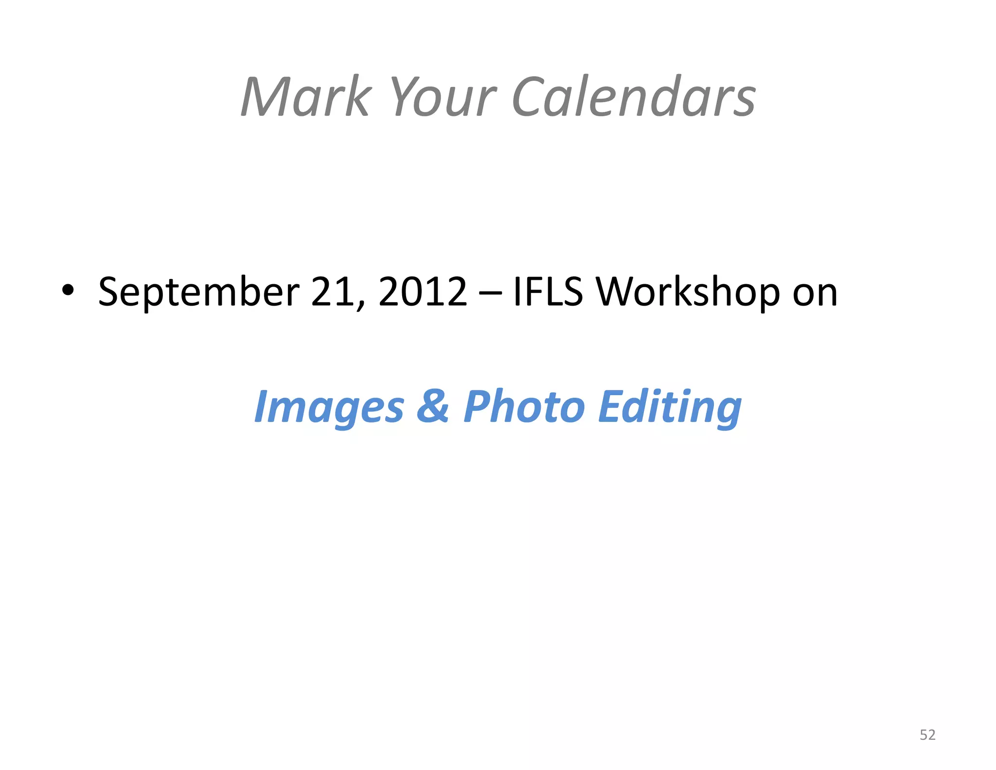 Mark Your Calendars


• September 21, 2012 – IFLS Workshop on

         Images & Photo Editing




                                          52
 