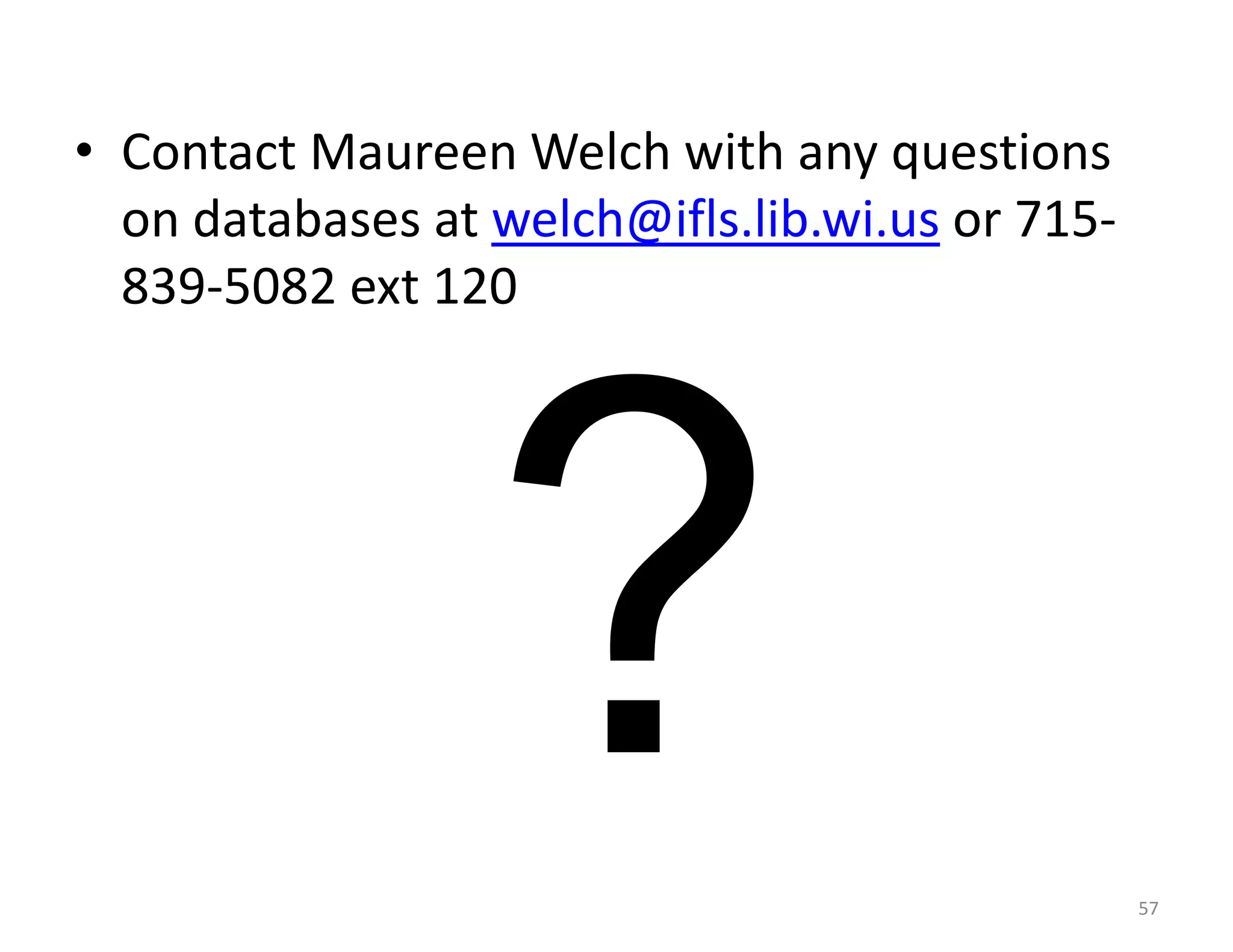 • Contact Maureen Welch with any questions
  on databases at welch@ifls.lib.wi.us or 715-
  839-5082 ext 120




                                                 57
 
