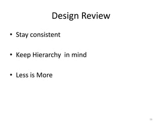 Design Review
• Stay consistent

• Keep Hierarchy in mind

• Less is More




                              16
 