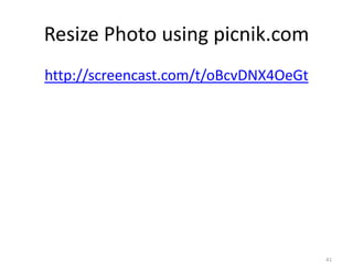 Resize Photo using picnik.com
http://screencast.com/t/oBcvDNX4OeGt




                                       41
 