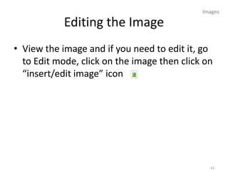 Images

            Editing the Image
• View the image and if you need to edit it, go
  to Edit mode, click on the image then click on
  “insert/edit image” icon




                                               43
 