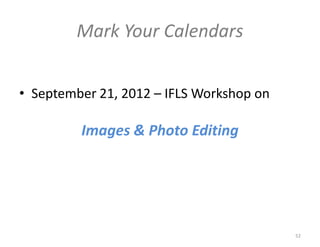 Mark Your Calendars


• September 21, 2012 – IFLS Workshop on

         Images & Photo Editing




                                          52
 
