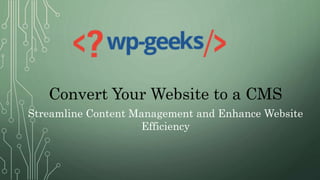 Convert Your Website to a CMS
Streamline Content Management and Enhance Website
Efficiency
 