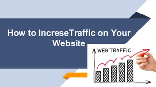 How to IncreseTraffic on Your
Website
 