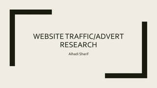 WEBSITETRAFFIC/ADVERT
RESEARCH
Alhadi Sharif
 