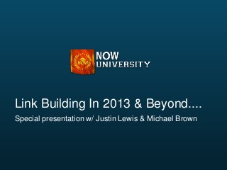 Link Building In 2013 & Beyond....
Special presentation w/ Justin Lewis & Michael Brown
 
