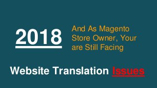 2018
And As Magento
Store Owner, Your
are Still Facing
Website Translation Issues
 