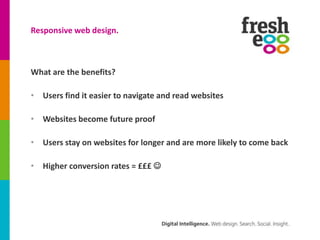 Responsive web design.



What are the benefits?

• Users find it easier to navigate and read websites

• Websites become ...
