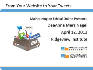 From Your Website to Your Tweets

           Maintaining an Ethical Online Presence
                      DeeAnna Merz Nagel
                               April 12, 2013
                        Ridgeview Institute
 