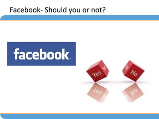 Facebook- Should you or not?
 