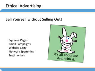 Ethical Advertising

Sell Yourself without Selling Out!



 Squeeze Pages
 Email Campaigns
 Website Copy
 Network Spamming
 Testimonials
 