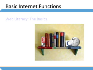Basic Internet Functions

Web Literacy: The Basics
 