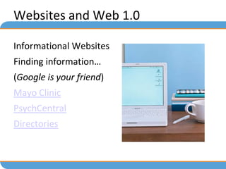 Websites and Web 1.0

Informational Websites
Finding information…
(Google is your friend)
Mayo Clinic
PsychCentral
Directories
 