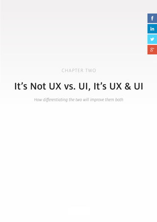 CHAPTER TWO 
It’s Not UX vs. UI, It’s UX & UI 
How differentiating the two will improve them both 
8 
 