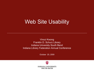Web Site Usability October  20, 2009 Vincci Kwong Franklin D. Schurz Library Indiana University South Bend Indiana Library Federation Annual Conference 